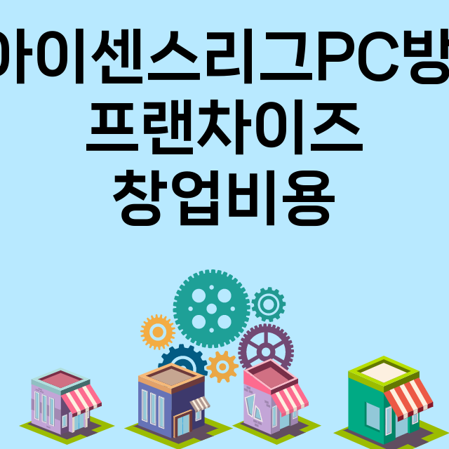 아이센스리그PC방_창업비용_평균매출_가맹비_보증금_점포수