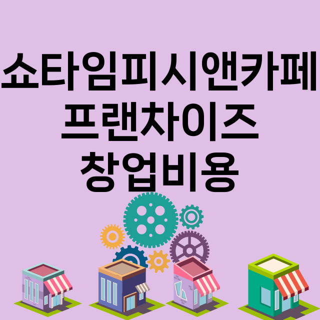 쇼타임피시앤카페_창업비용_평균매출_가맹비_보증금_점포수