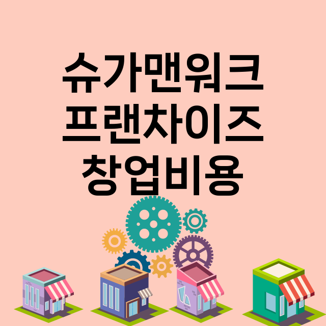 슈가맨워크_창업비용_평균매출_가맹비_보증금_점포수