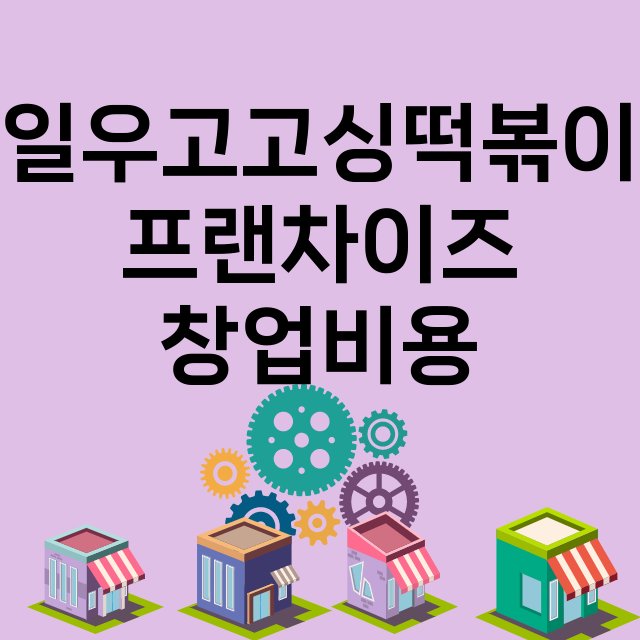 일우고고싱떡볶이_창업비용_평균매출_가맹비_보증금_점포수