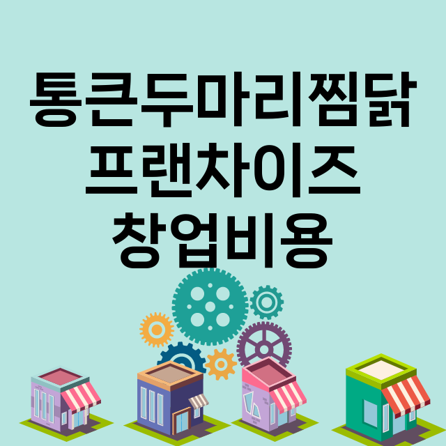 통큰두마리찜닭_창업비용_평균매출_가맹비_보증금_점포수