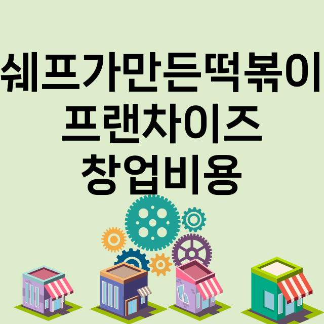 쉐프가만든떡볶이_창업비용_평균매출_가맹비_보증금_점포수