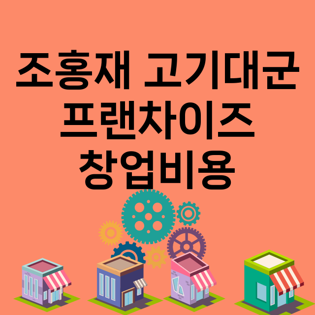 조홍재 고기대군_창업비용_평균매출_가맹비_보증금_점포수