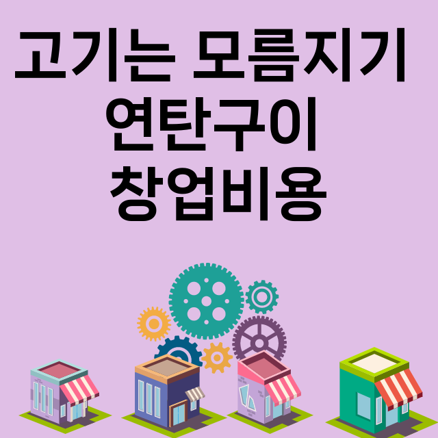 고기는 모름지기 연탄구이_창업비용_평균매출_가맹비_보증금_점포수