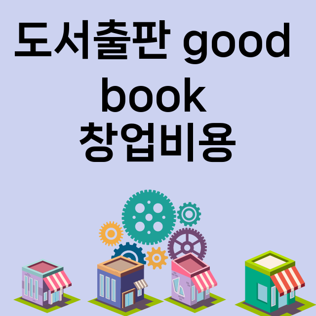 도서출판 good book_창업비용_평균매출_가맹비_보증금_점포수