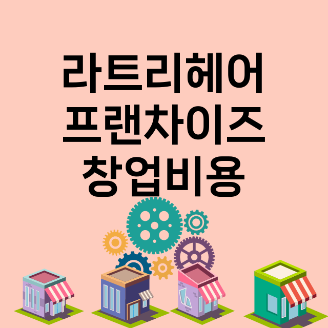 라트리헤어_창업비용_평균매출_가맹비_보증금_점포수