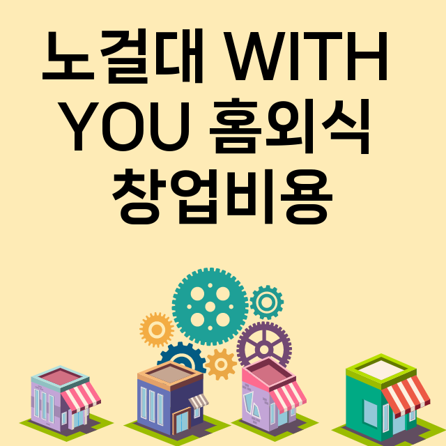 노걸대 WITH YOU 홈외식_창업비용_평균매출_가맹비_보증금_점포수