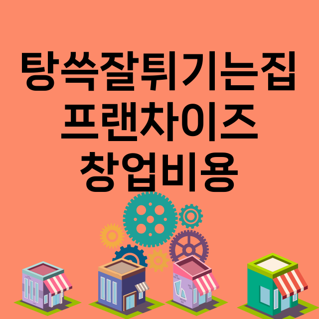 탕쓱잘튀기는집_창업비용_평균매출_가맹비_보증금_점포수