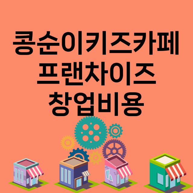 콩순이키즈카페_창업비용_평균매출_가맹비_보증금_점포수