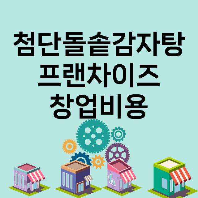 첨단돌솥감자탕_창업비용_평균매출_가맹비_보증금_점포수