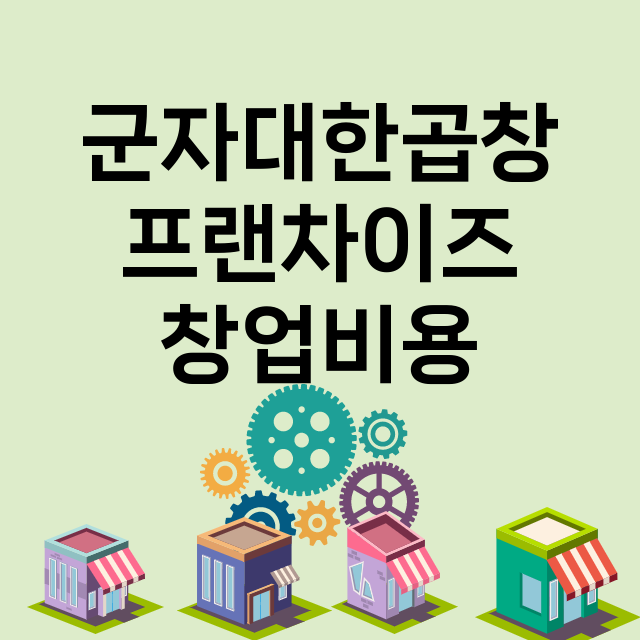 군자대한곱창_창업비용_평균매출_가맹비_보증금_점포수