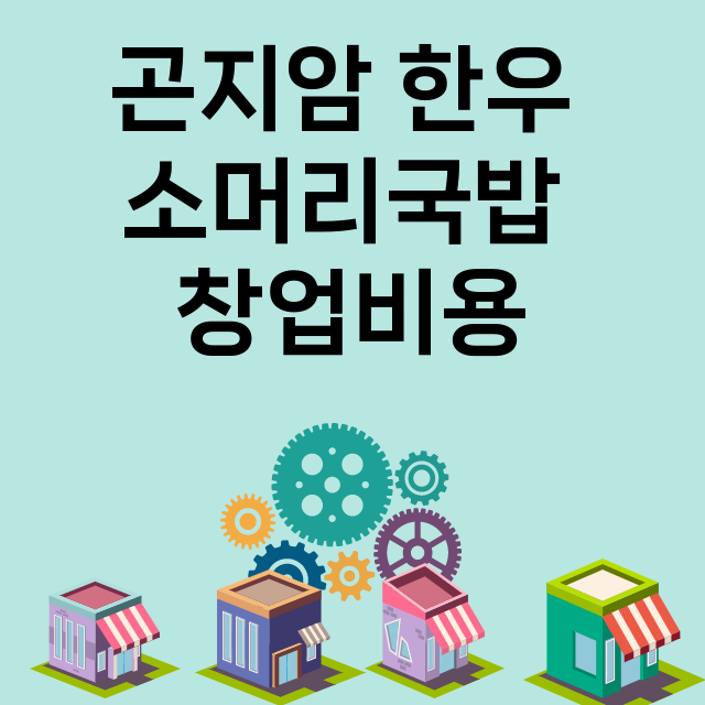 곤지암 한우 소머리국밥_창업비용_평균매출_가맹비_보증금_점포수