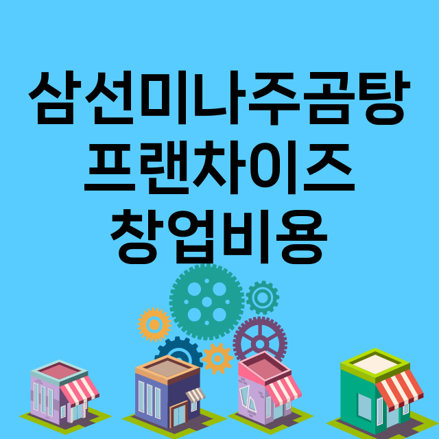 삼선미나주곰탕_창업비용_평균매출_가맹비_보증금_점포수