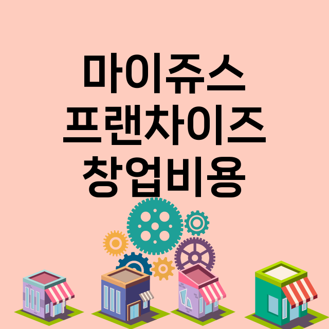 마이쥬스_창업비용_평균매출_가맹비_보증금_점포수