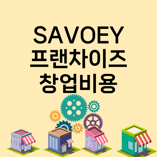 SAVOEY_창업비용_평균매출_가맹비_보증금_점포수