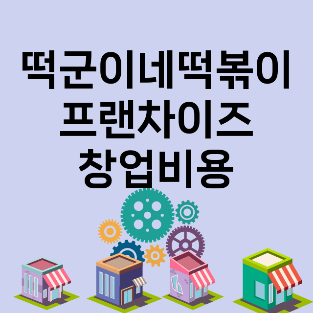 떡군이네떡볶이_창업비용_평균매출_가맹비_보증금_점포수