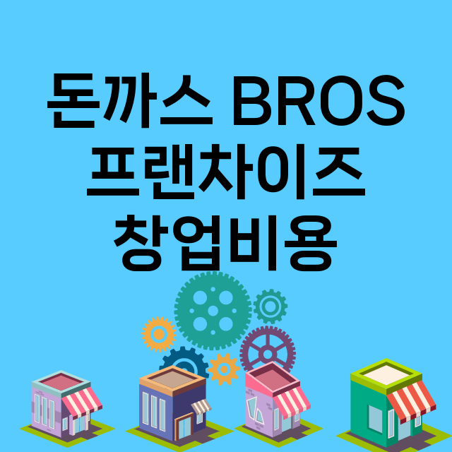 돈까스 BROS_창업비용_평균매출_가맹비_보증금_점포수