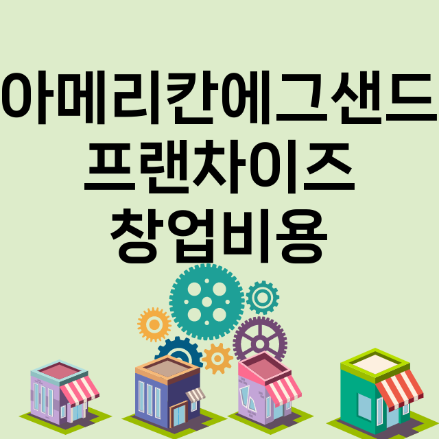 아메리칸에그샌드_창업비용_평균매출_가맹비_보증금_점포수