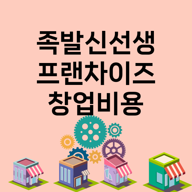 족발신선생_창업비용_평균매출_가맹비_보증금_점포수