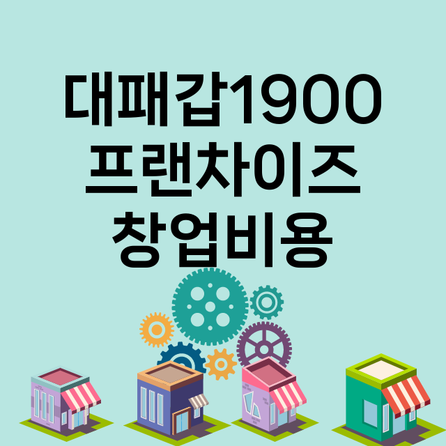 대패갑1900_창업비용_평균매출_가맹비_보증금_점포수