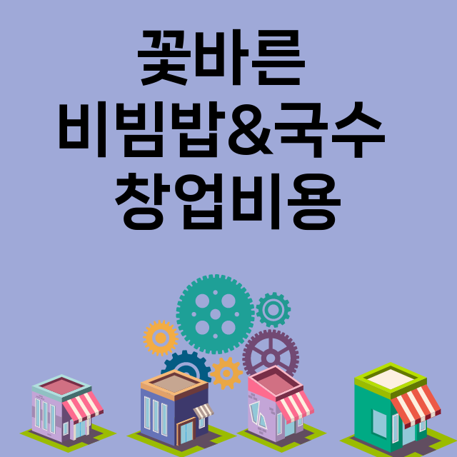 꽃바른 비빔밥&국수_창업비용_평균매출_가맹비_보증금_점포수