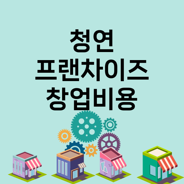 청연_창업비용_평균매출_가맹비_보증금_점포수