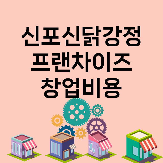 신포신닭강정_창업비용_평균매출_가맹비_보증금_점포수