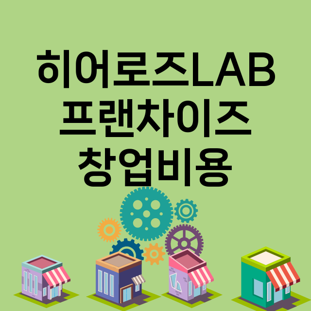 히어로즈LAB_창업비용_평균매출_가맹비_보증금_점포수