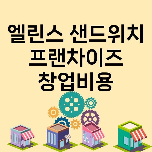 엘린스 샌드위치_창업비용_평균매출_가맹비_보증금_점포수