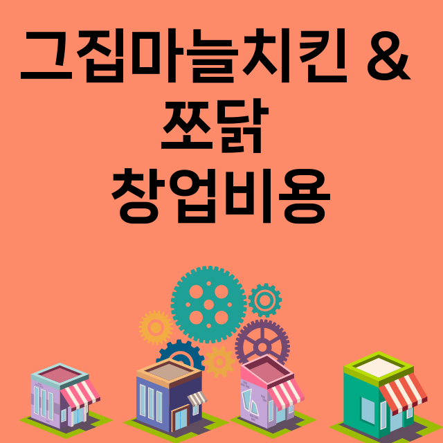 그집마늘치킨 & 쪼닭_창업비용_평균매출_가맹비_보증금_점포수