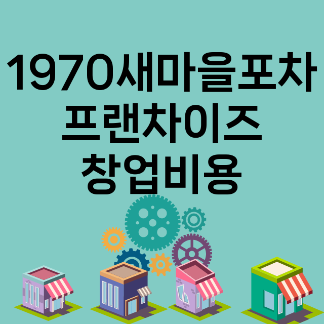 1970새마을포차_창업비용_평균매출_가맹비_보증금_점포수