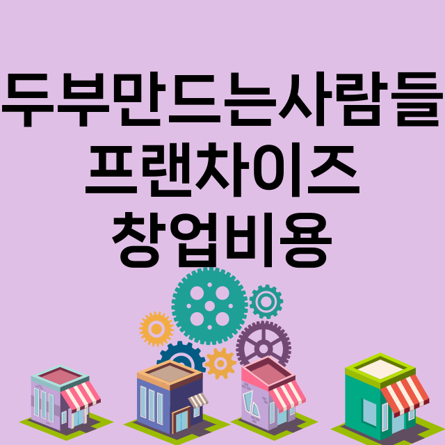 두부만드는사람들_창업비용_평균매출_가맹비_보증금_점포수