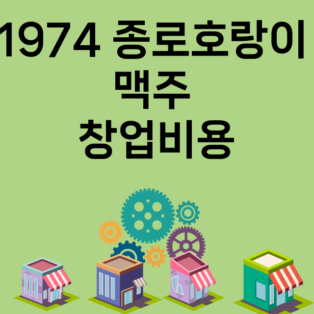 1974 종로호랑이 맥주_창업비용_평균매출_가맹비_보증금_점포수