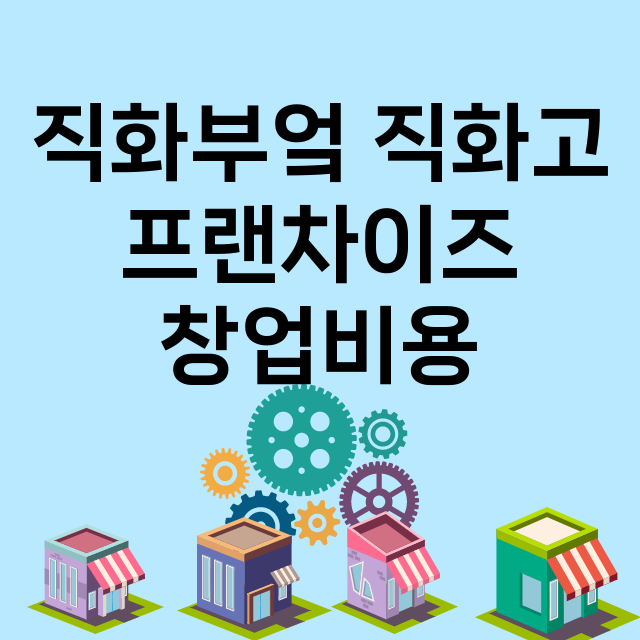 직화부엌 직화고_창업비용_평균매출_가맹비_보증금_점포수