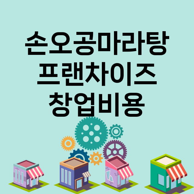 손오공마라탕_창업비용_평균매출_가맹비_보증금_점포수