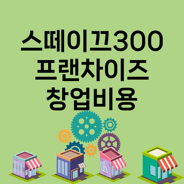 스떼이끄300_창업비용_평균매출_가맹비_보증금_점포수