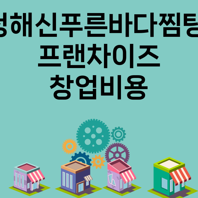 청해신푸른바다찜탕_창업비용_평균매출_가맹비_보증금_점포수