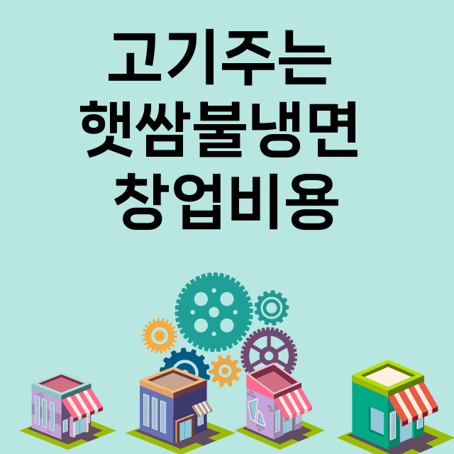 고기주는 햇쌈불냉면_창업비용_평균매출_가맹비_보증금_점포수