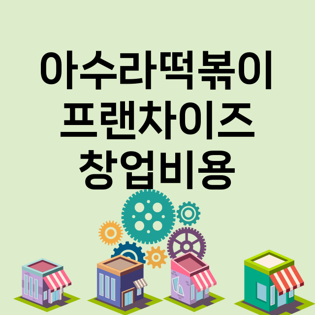 아수라떡볶이_창업비용_평균매출_가맹비_보증금_점포수