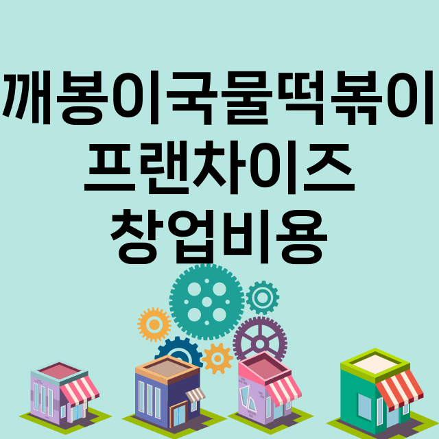 깨봉이국물떡볶이_창업비용_평균매출_가맹비_보증금_점포수