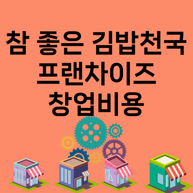 참 좋은 김밥천국_창업비용_평균매출_가맹비_보증금_점포수