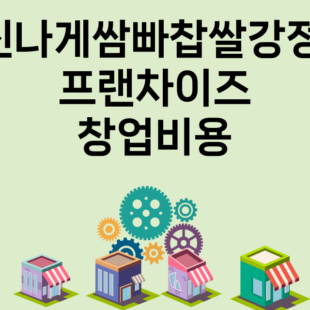 신나게쌈빠찹쌀강정_창업비용_평균매출_가맹비_보증금_점포수