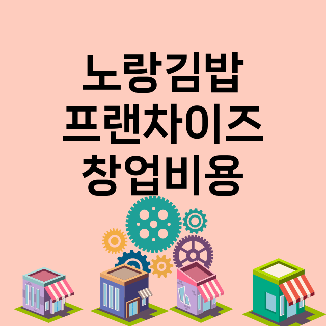 노랑김밥_창업비용_평균매출_가맹비_보증금_점포수