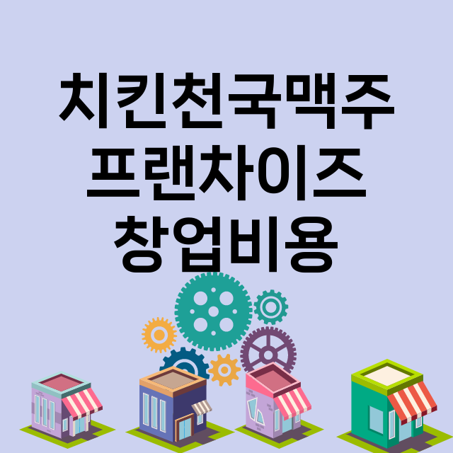 치킨천국맥주_창업비용_평균매출_가맹비_보증금_점포수