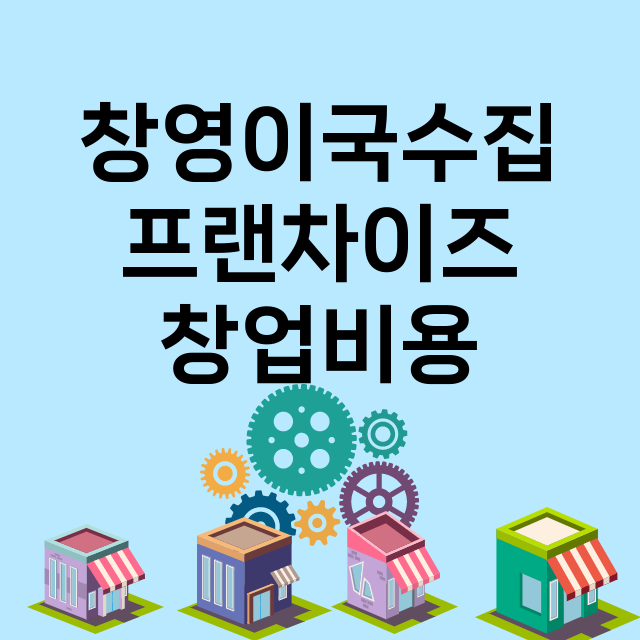 창영이국수집_창업비용_평균매출_가맹비_보증금_점포수