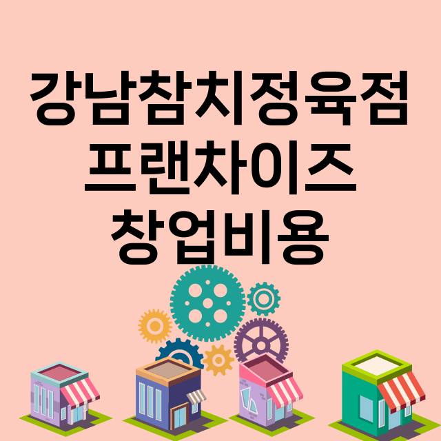 강남참치정육점_창업비용_평균매출_가맹비_보증금_점포수