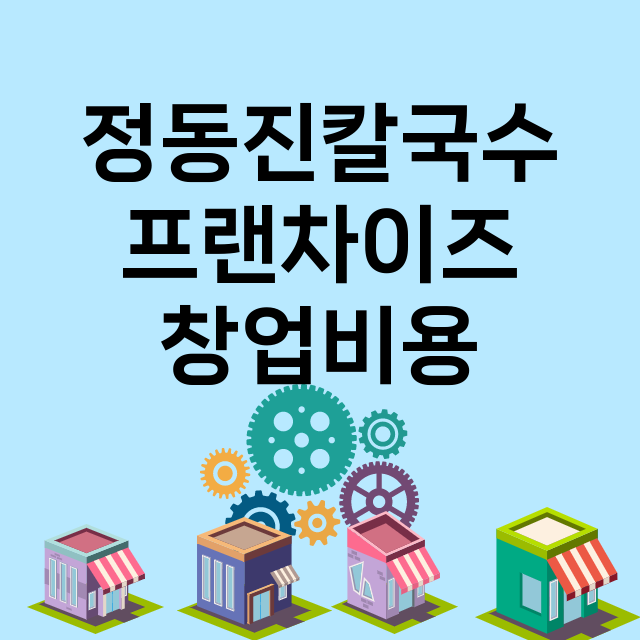 정동진칼국수_창업비용_평균매출_가맹비_보증금_점포수