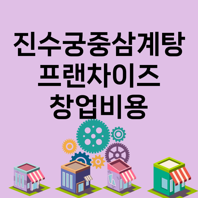 진수궁중삼계탕_창업비용_평균매출_가맹비_보증금_점포수