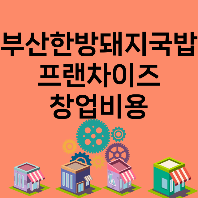 부산한방돼지국밥_창업비용_평균매출_가맹비_보증금_점포수