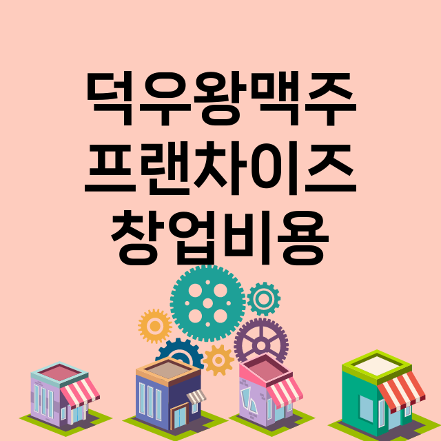 덕우왕맥주_창업비용_평균매출_가맹비_보증금_점포수